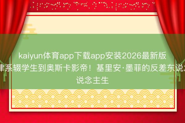 kaiyun体育app下载app安装2026最新版 从法律系辍学生到奥斯卡影帝!基里安·墨菲的反差东说念主生
