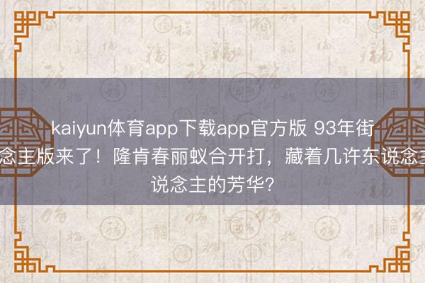 kaiyun体育app下载app官方版 93年街霸真东说念主版来了！隆肯春丽蚁合开打，藏着几许东说念主的芳华？