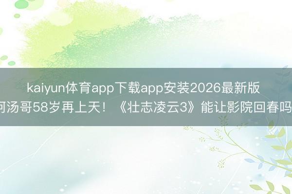 kaiyun体育app下载app安装2026最新版 阿汤哥58岁再上天！《壮志凌云3》能让影院回春吗？