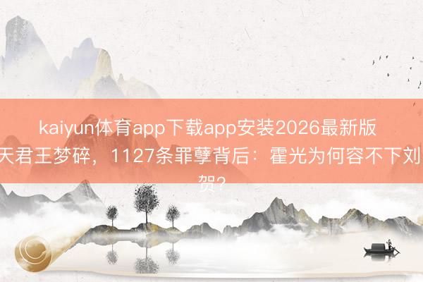 kaiyun体育app下载app安装2026最新版 27天君王梦碎，1127条罪孽背后：霍光为何容不下刘贺？