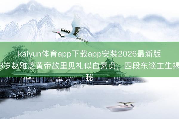 kaiyun体育app下载app安装2026最新版 73岁赵雅芝黄帝故里见礼似白素贞，四段东谈主生揭秘