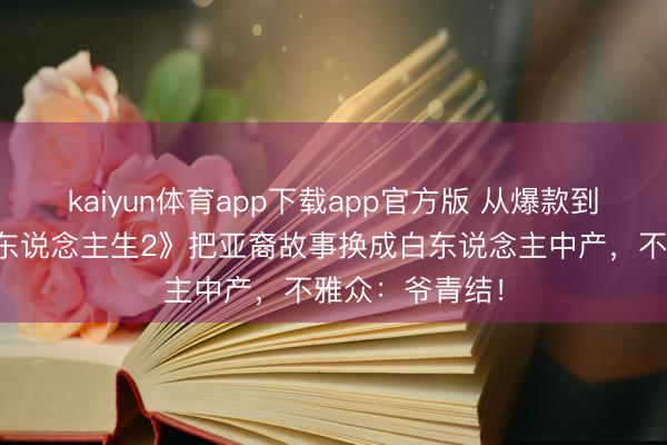 kaiyun体育app下载app官方版 从爆款到扑街?《怒呛东说念主生2》把亚裔故事换成白东说念主中产,不雅众:爷青结!