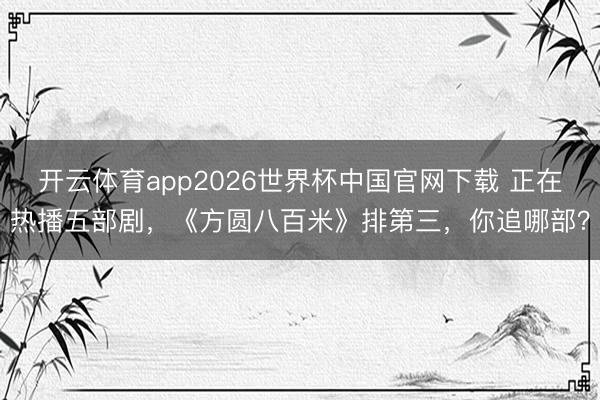 开云体育app2026世界杯中国官网下载 正在热播五部剧，《方圆八百米》排第三，你追哪部？