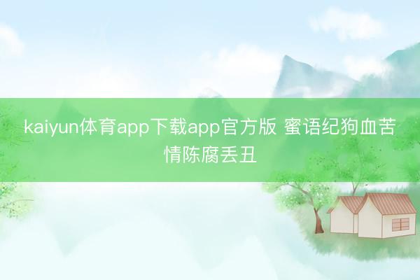 kaiyun体育app下载app官方版 蜜语纪狗血苦情陈腐丢丑