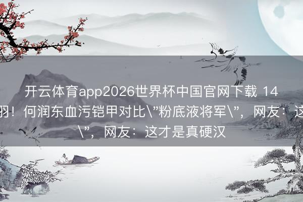 开云体育app2026世界杯中国官网下载 14年后再扮项羽！何润东血污铠甲对比