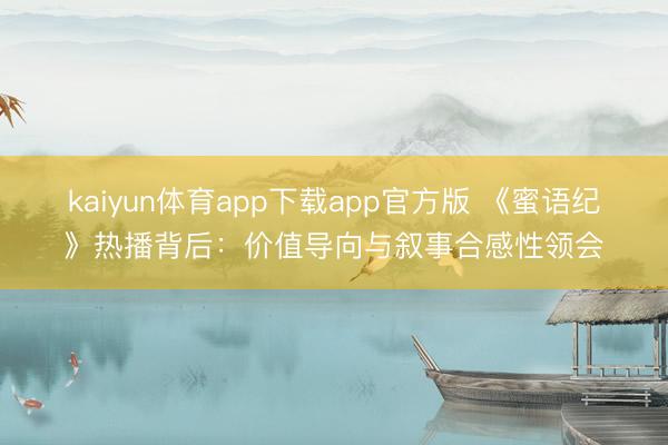 kaiyun体育app下载app官方版 《蜜语纪》热播背后:价值导向与叙事合感性领会