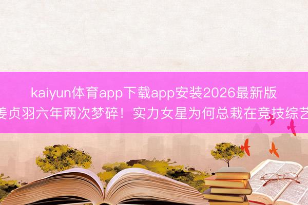 kaiyun体育app下载app安装2026最新版 姜贞羽六年两次梦碎！实力女星为何总栽在竞技综艺？