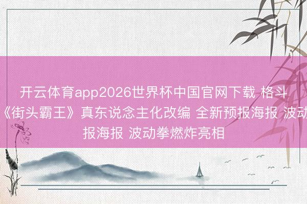 开云体育app2026世界杯中国官网下载 格斗游戏里程碑《街头霸王》真东说念主化改编 全新预报海报 波动拳燃炸亮相