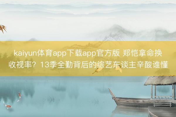 kaiyun体育app下载app官方版 郑恺拿命换收视率？13季全勤背后的综艺东谈主辛酸谁懂