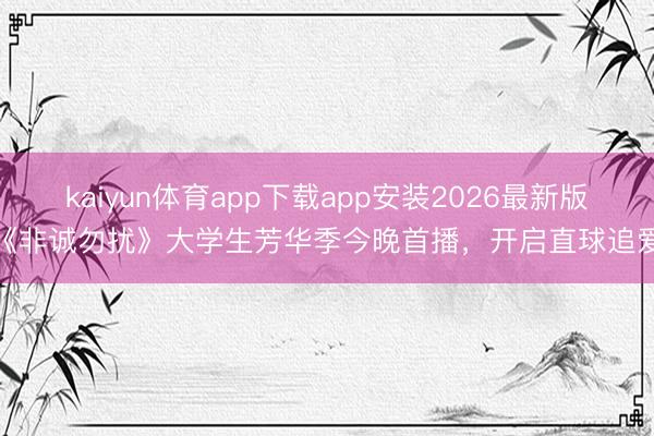 kaiyun体育app下载app安装2026最新版 《非诚勿扰》大学生芳华季今晚首播,开启直球追爱!
