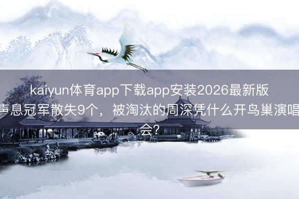 kaiyun体育app下载app安装2026最新版 好声息冠军散失9个，被淘汰的周深凭什么开鸟巢演唱会？