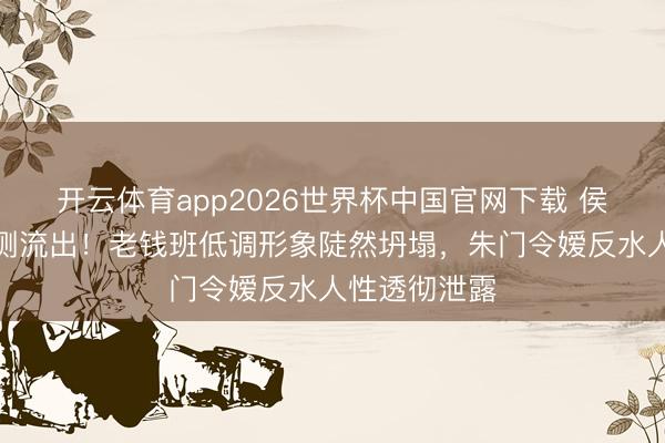 开云体育app2026世界杯中国官网下载 侯绿萝校徽不测流出！老钱班低调形象陡然坍塌，朱门令嫒反水人性透彻泄露
