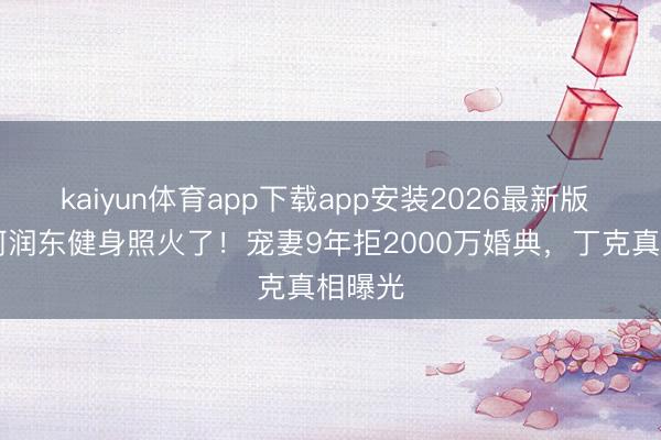 kaiyun体育app下载app安装2026最新版 50岁何润东健身照火了！宠妻9年拒2000万婚典，丁克真相曝光