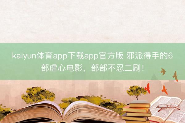kaiyun体育app下载app官方版 邪派得手的6部虐心电影，部部不忍二刷！