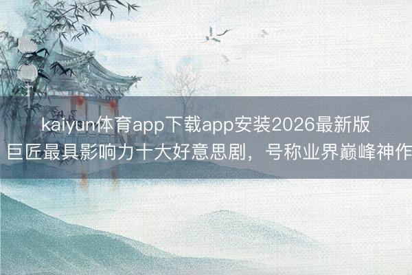 kaiyun体育app下载app安装2026最新版 巨匠最具影响力十大好意思剧，号称业界巅峰神作
