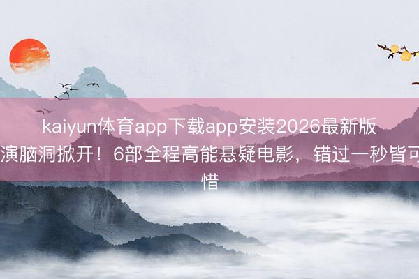 kaiyun体育app下载app安装2026最新版 导演脑洞掀开！6部全程高能悬疑电影，错过一秒皆可惜