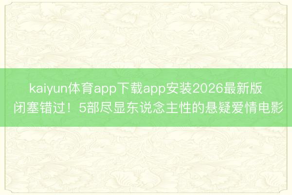 kaiyun体育app下载app安装2026最新版 闭塞错过!5部尽显东说念主性的悬疑爱情电影