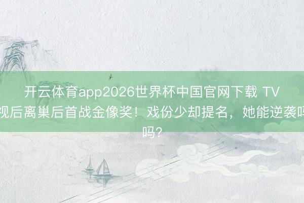 开云体育app2026世界杯中国官网下载 TVB视后离巢后首战金像奖!戏份少却提名,她能逆袭吗?