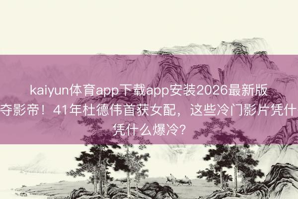 kaiyun体育app下载app安装2026最新版 梁家辉夺影帝！41年杜德伟首获女配，这些冷门影片凭什么爆冷？