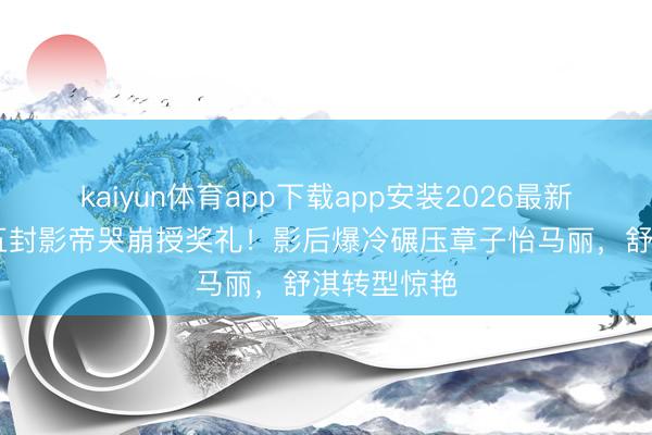 kaiyun体育app下载app安装2026最新版 梁家辉五封影帝哭崩授奖礼！影后爆冷碾压章子怡马丽，舒淇转型惊艳