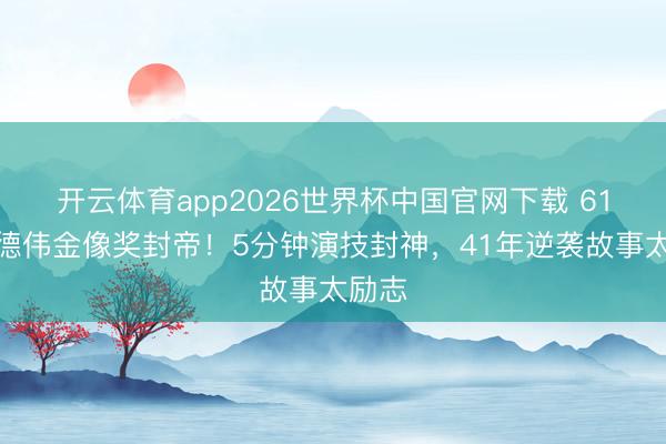 开云体育app2026世界杯中国官网下载 61岁杜德伟金像奖封帝！5分钟演技封神，41年逆袭故事太励志