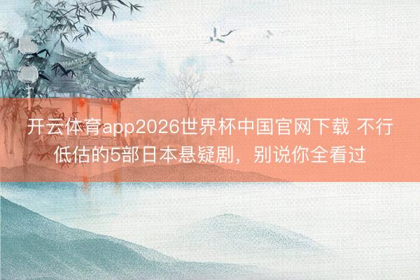 开云体育app2026世界杯中国官网下载 不行低估的5部日本悬疑剧,别说你全看过