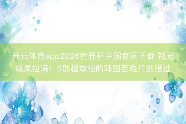 开云体育app2026世界杯中国官网下载 视觉成果拉满！6部超敢拍的韩国苦难片别错过