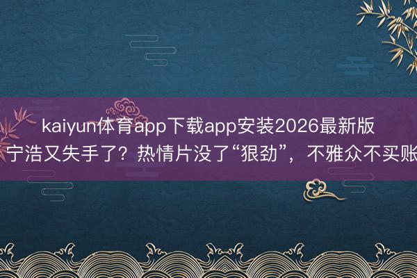 kaiyun体育app下载app安装2026最新版 宁浩又失手了？热情片没了“狠劲”，不雅众不买账