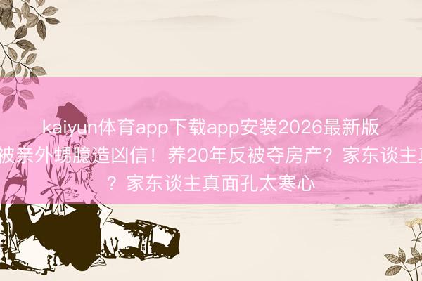 kaiyun体育app下载app安装2026最新版 75岁刘晓庆被亲外甥臆造凶信！养20年反被夺房产？家东谈主真面孔太寒心