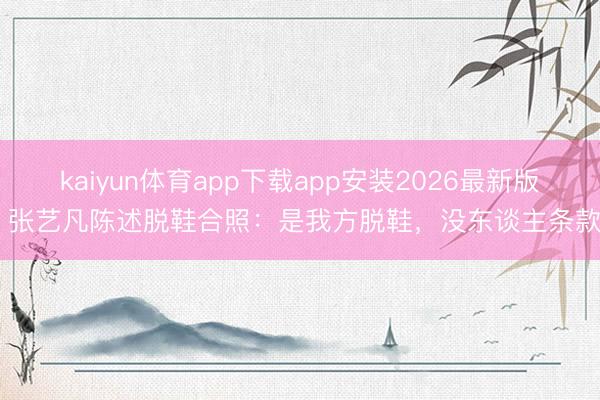 kaiyun体育app下载app安装2026最新版 张艺凡陈述脱鞋合照：是我方脱鞋，没东谈主条款