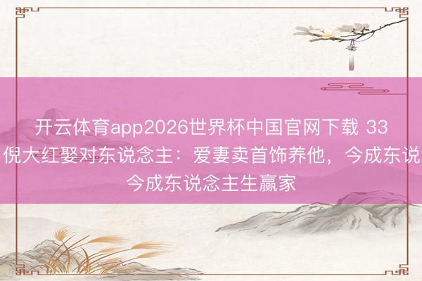 开云体育app2026世界杯中国官网下载 33年零绯闻！倪大红娶对东说念主：爱妻卖首饰养他，今成东说念主生赢家
