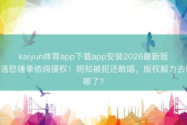 kaiyun体育app下载app安装2026最新版 李荣浩怒锤单依纯侵权！明知被拒还敢唱，版权毅力去哪了？