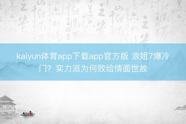 kaiyun体育app下载app官方版 浪姐7爆冷门？实力派为何败给情面世故