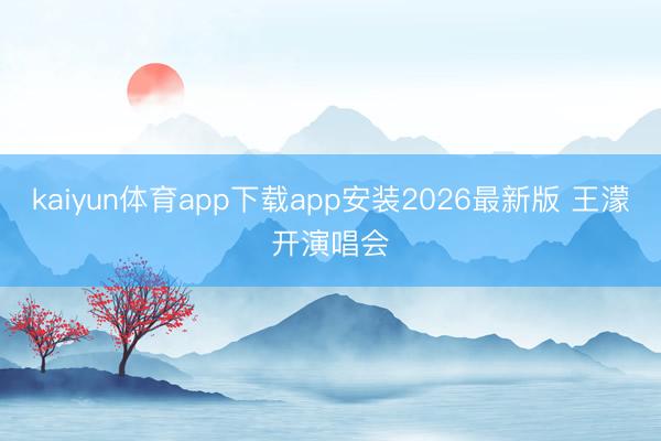 kaiyun体育app下载app安装2026最新版 王濛开演唱会