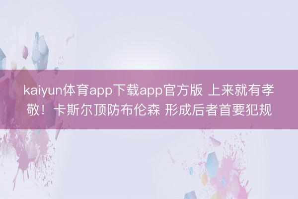 kaiyun体育app下载app官方版 上来就有孝敬！卡斯尔顶防布伦森 形成后者首要犯规