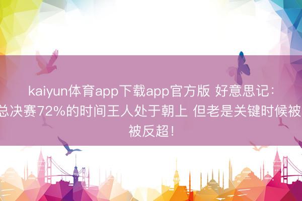 kaiyun体育app下载app官方版 好意思记：马刺总决赛72%的时间王人处于朝上 但老是关键时候被反超！