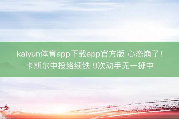 kaiyun体育app下载app官方版 心态崩了！卡斯尔中投络续铁 9次动手无一掷中