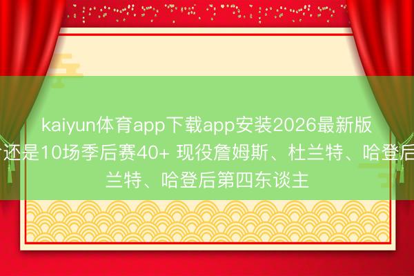 kaiyun体育app下载app安装2026最新版 布伦森活命还是10场季后赛40+ 现役詹姆斯、杜兰特、哈登后第四东谈主