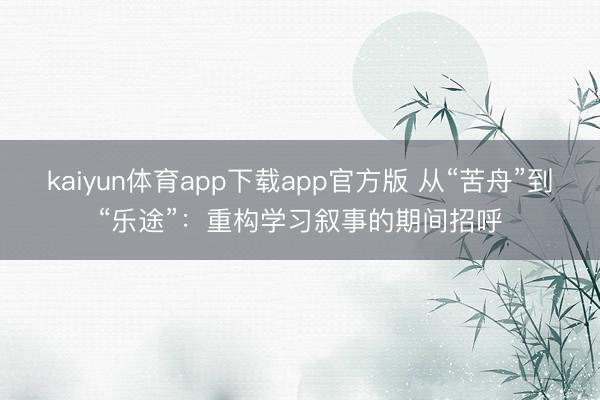 kaiyun体育app下载app官方版 从“苦舟”到“乐途”:重构学习叙事的期间招呼