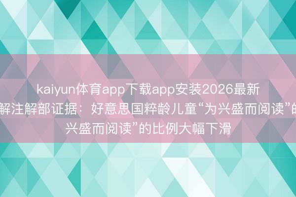 kaiyun体育app下载app安装2026最新版 好意思国讲解注解部证据：好意思国粹龄儿童“为兴盛而阅读”的比例大幅下滑