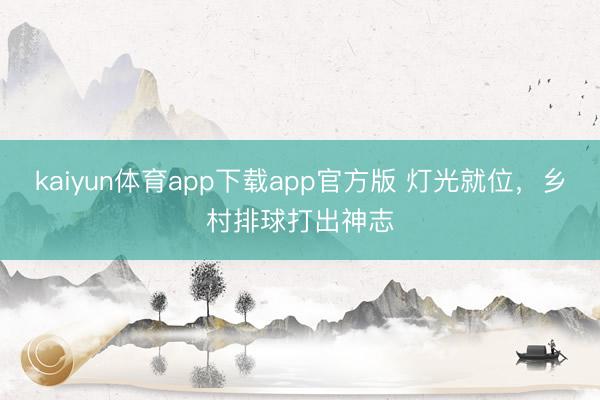 kaiyun体育app下载app官方版 灯光就位，乡村排球打出神志