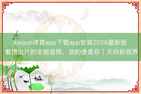 kaiyun体育app下载app安装2026最新版 看馆出片的全能姿势，说的便是你｜天府新视界