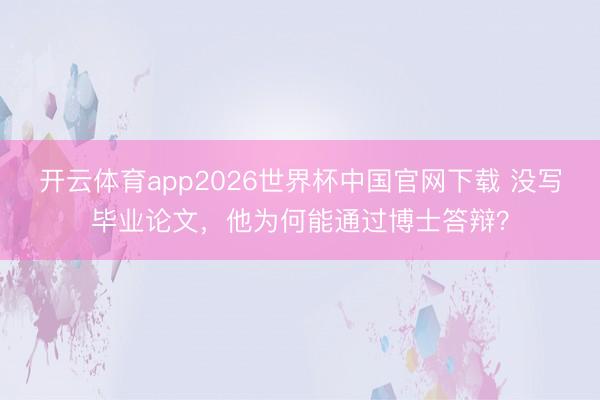 开云体育app2026世界杯中国官网下载 没写毕业论文，他为何能通过博士答辩？
