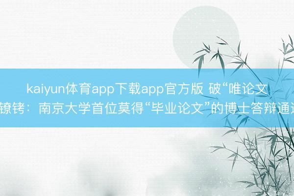 kaiyun体育app下载app官方版 破“唯论文”镣铐：南京大学首位莫得“毕业论文”的博士答辩通过