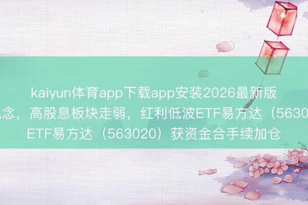 kaiyun体育app下载app安装2026最新版 市集资金切换成长赛说念，高股息板块走弱，红利低波ETF易方达（563020）获资金合手续加仓