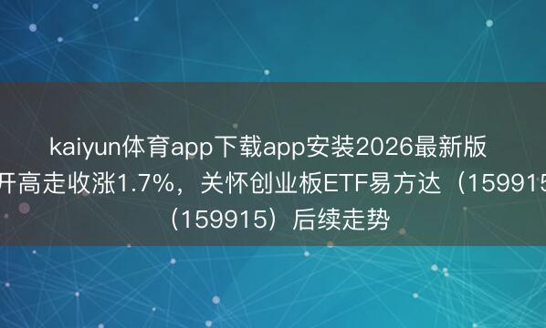 kaiyun体育app下载app安装2026最新版 创业板指高开高走收涨1.7%，关怀创业板ETF易方达（159915）后续走势