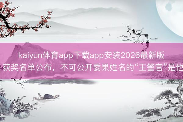 kaiyun体育app下载app安装2026最新版 获奖名单公布,不可公开委果姓名的“王警官”是他